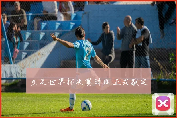 女足世界杯决赛时间正式敲定
