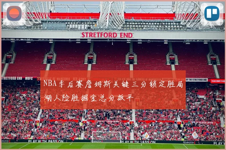 NBA季后赛詹姆斯关键三分锁定胜局湖人险胜掘金总分扳平