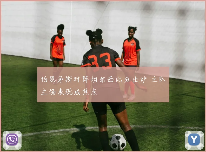 伯恩茅斯对阵切尔西比分出炉 主队主场表现成焦点