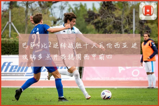 巴萨4比2逆转战胜十人瓦伦西亚 进攻端多点开花稳固西甲前四