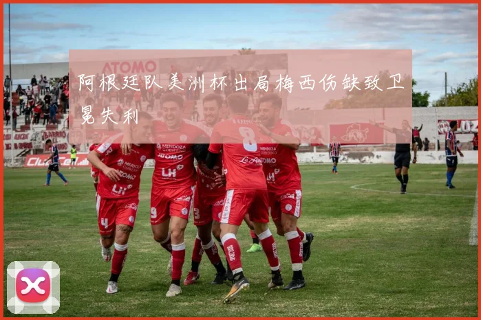 阿根廷队美洲杯出局梅西伤缺致卫冕失利