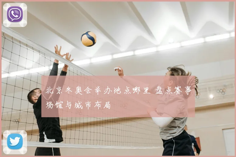 北京冬奥会举办地点哪里 盘点赛事场馆与城市布局
