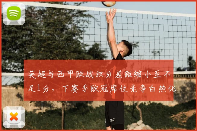 英超与西甲欧战积分差距缩小至不足1分，下赛季欧冠席位竞争白热化