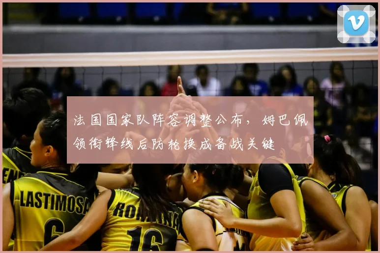 法国国家队阵容调整公布，姆巴佩领衔锋线后防轮换成备战关键