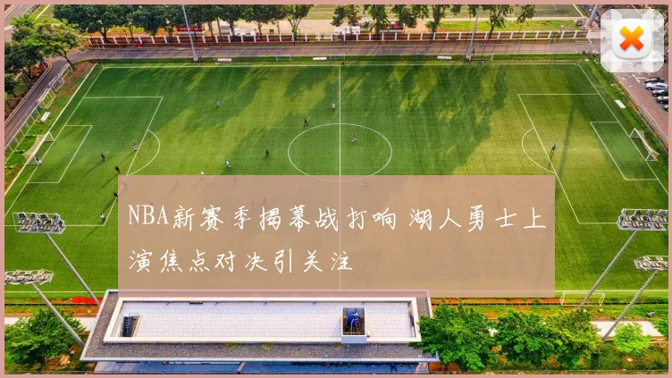 NBA新赛季揭幕战打响 湖人勇士上演焦点对决引关注