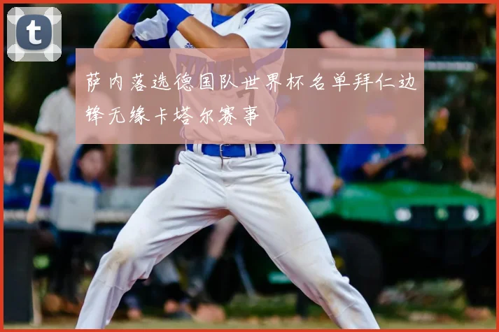 萨内落选德国队世界杯名单拜仁边锋无缘卡塔尔赛事