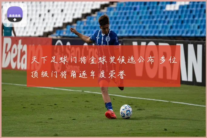 天下足球门将金球奖候选公布 多位顶级门将角逐年度荣誉