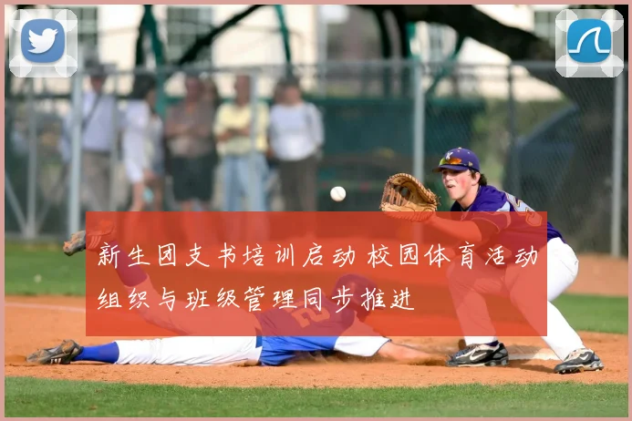 新生团支书培训启动 校园体育活动组织与班级管理同步推进