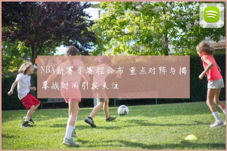 NBA新赛季赛程公布 重点对阵与揭幕战时间引发关注
