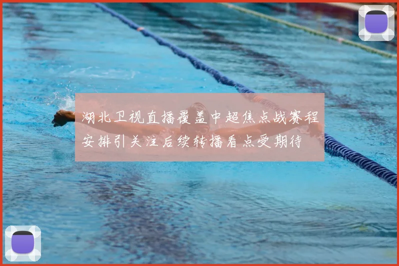 湖北卫视直播覆盖中超焦点战赛程安排引关注后续转播看点受期待