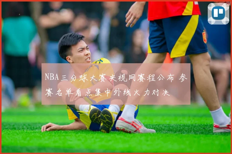 NBA三分球大赛央视网赛程公布 参赛名单看点集中外线火力对决