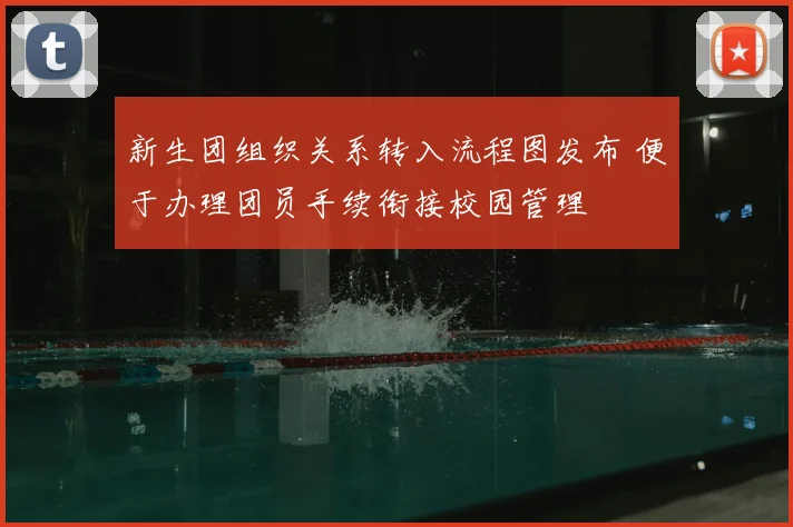 新生团组织关系转入流程图发布 便于办理团员手续衔接校园管理