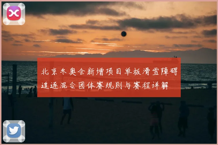 北京冬奥会新增项目单板滑雪障碍追逐混合团体赛规则与赛程详解