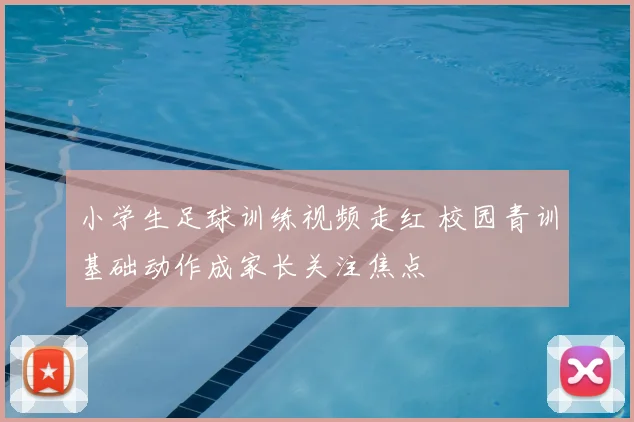 小学生足球训练视频走红 校园青训基础动作成家长关注焦点