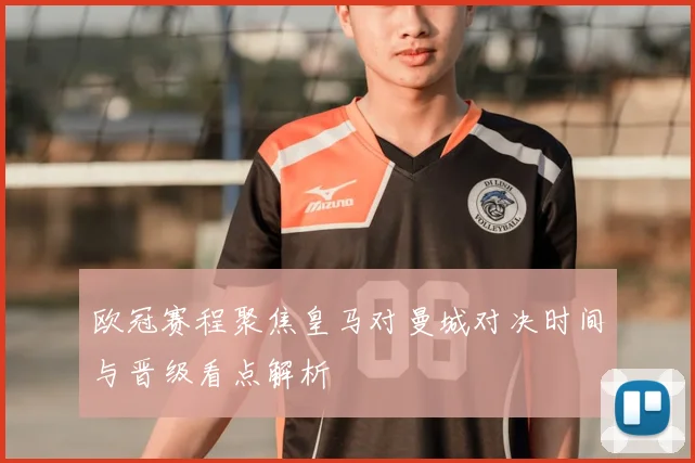 欧冠赛程聚焦皇马对曼城对决时间与晋级看点解析