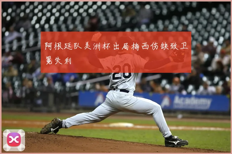 阿根廷队美洲杯出局梅西伤缺致卫冕失利