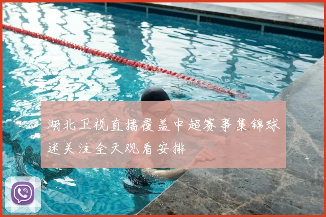 湖北卫视直播覆盖中超赛事集锦球迷关注全天观看安排