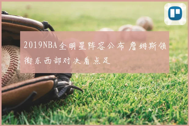 2019NBA全明星阵容公布 詹姆斯领衔东西部对决看点足