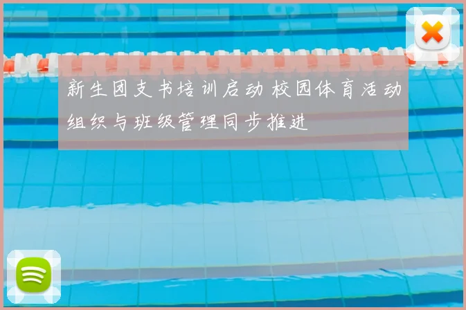 新生团支书培训启动 校园体育活动组织与班级管理同步推进