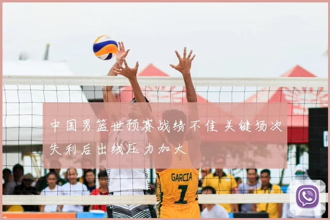 中国男篮世预赛战绩不佳 关键场次失利后出线压力加大