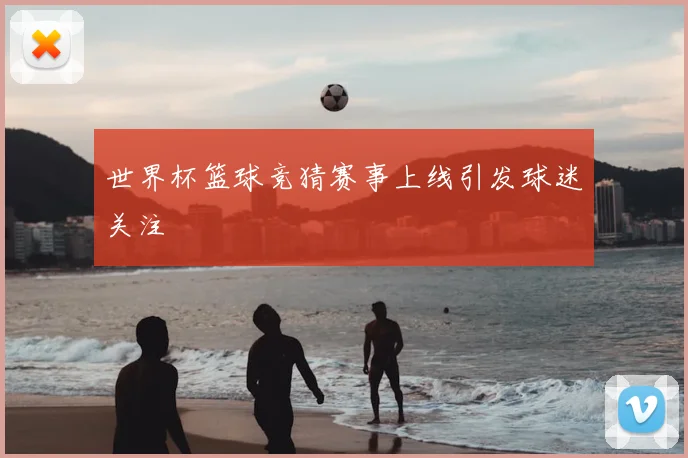 世界杯篮球竞猜赛事上线引发球迷关注