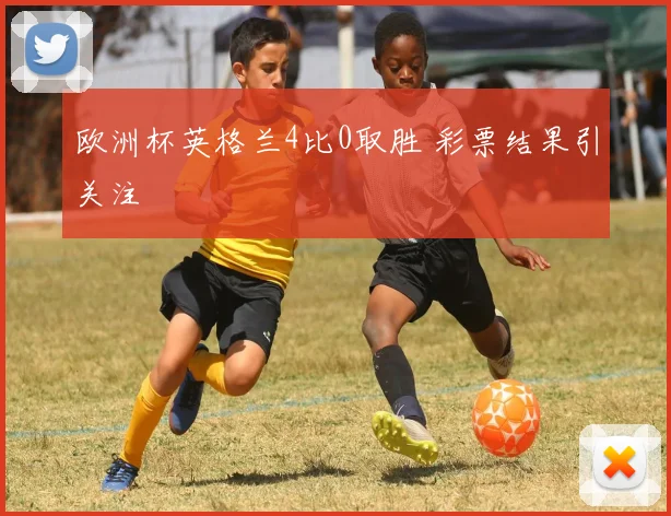 欧洲杯英格兰4比0取胜 彩票结果引关注