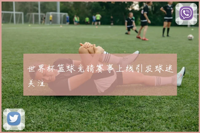 世界杯篮球竞猜赛事上线引发球迷关注