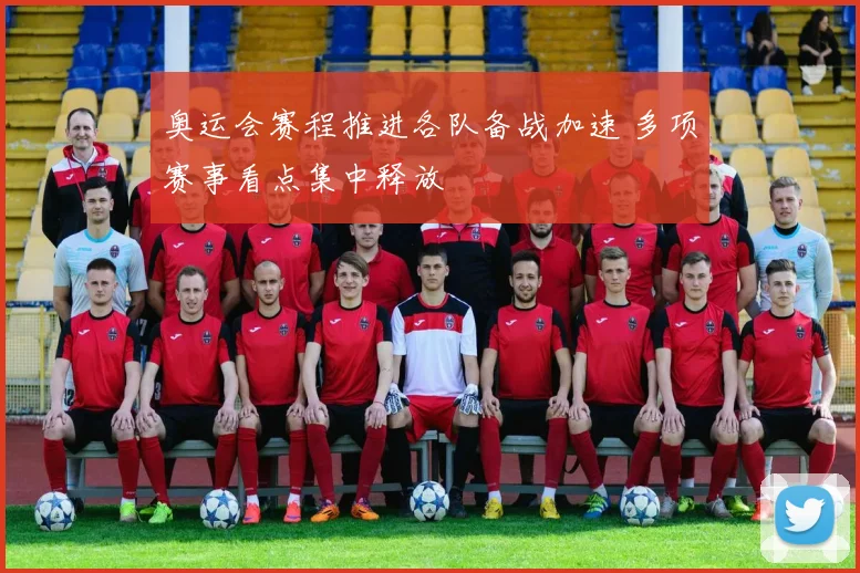 奥运会赛程推进各队备战加速 多项赛事看点集中释放