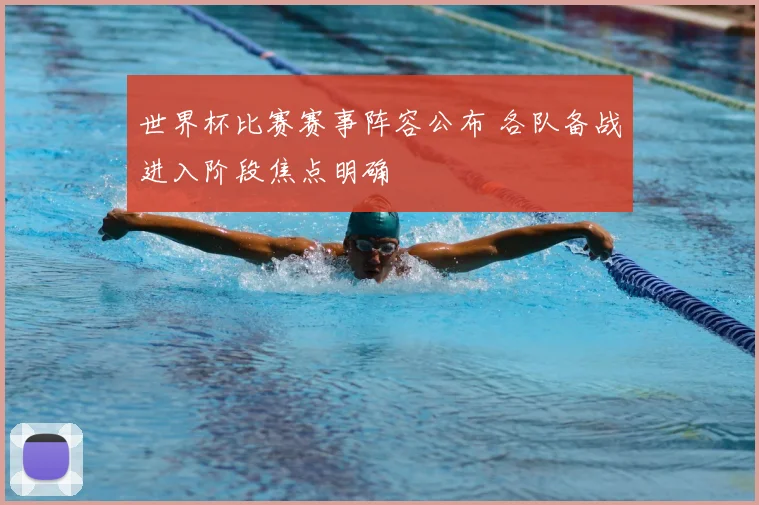 世界杯比赛赛事阵容公布 各队备战进入阶段焦点明确