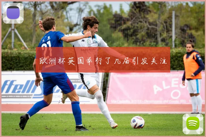 欧洲杯英国举行了几届引发关注