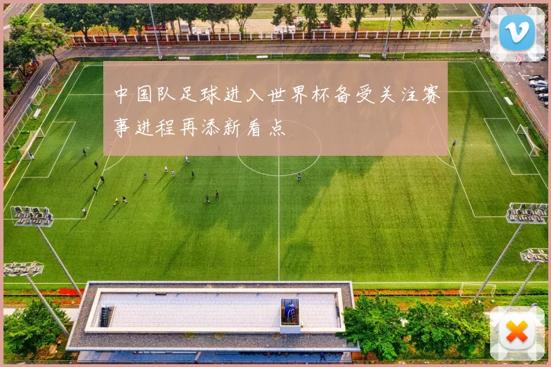 中国队足球进入世界杯备受关注赛事进程再添新看点