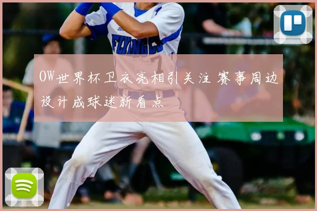 OW世界杯卫衣亮相引关注 赛事周边设计成球迷新看点
