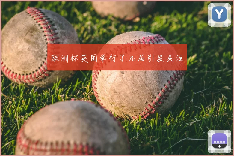 欧洲杯英国举行了几届引发关注