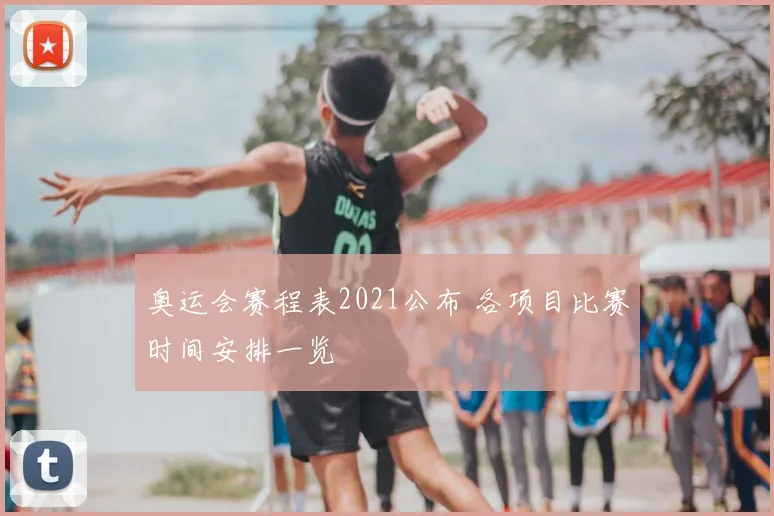 奥运会赛程表2021公布 各项目比赛时间安排一览