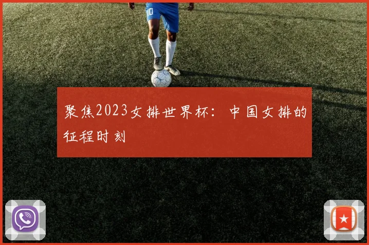 聚焦2023女排世界杯:中国女排的征程时刻